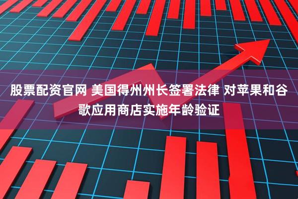 股票配资官网 美国得州州长签署法律 对苹果和谷歌应用商店实施年龄验证