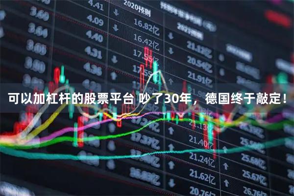 可以加杠杆的股票平台 吵了30年，德国终于敲定！