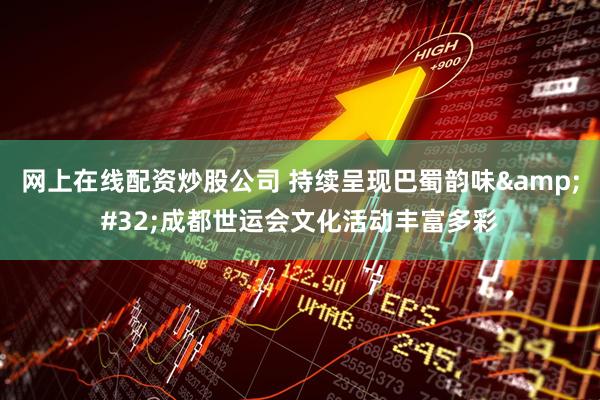 网上在线配资炒股公司 持续呈现巴蜀韵味&#32;成都世运会文化活动丰富多彩