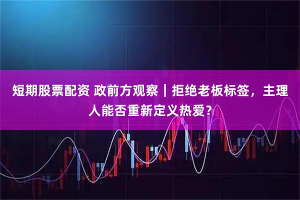 短期股票配资 政前方观察|拒绝老板标签,主理人能否重新定义热爱?