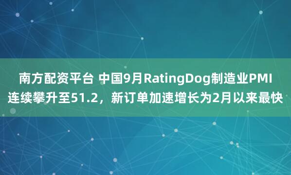 南方配资平台 中国9月RatingDog制造业PMI连续攀升至51.2,新订单加速增长为2月以来最快