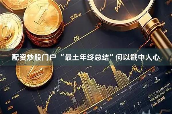 配资炒股门户 “最土年终总结”何以戳中人心